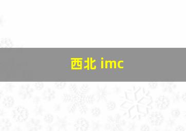 西北 imc